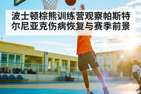 波士顿棕熊训练营观察帕斯特尔尼亚克伤病恢复与赛季前景